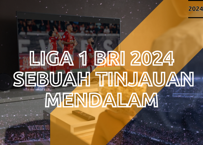 Liga 1 BRI 2024 Sebuah Tinjauan Mendalam