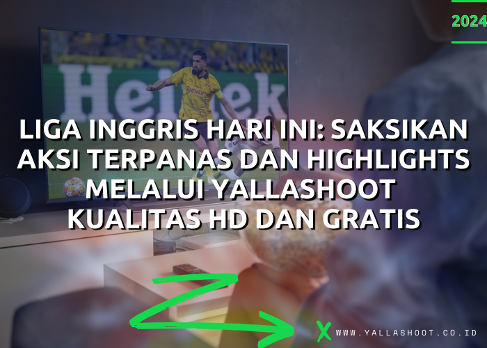 Liga Inggris Hari Ini : Saksikan Aksi Terpanas dan Highlights melalui Yallashoot Kualitas HD dan Gratis